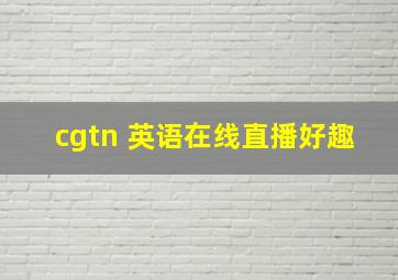 cgtn 英语在线直播好趣